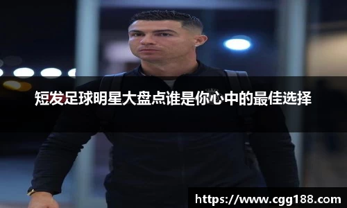 短发足球明星大盘点谁是你心中的最佳选择
