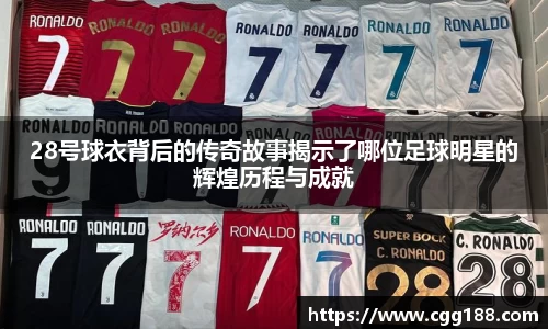 28号球衣背后的传奇故事揭示了哪位足球明星的辉煌历程与成就